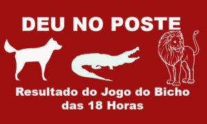 Deu No Poste - Resultado do Jogo do Bicho das 18 horas